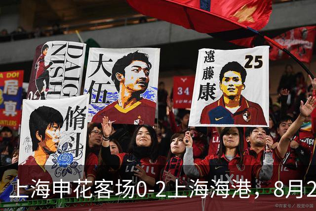 上海申花客场0-2上海海港，8月2日将客场挑战辽宁铁人