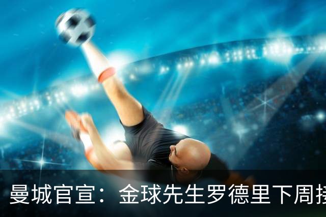 曼城官宣：金球先生罗德里下周接受背部手术 归期未定