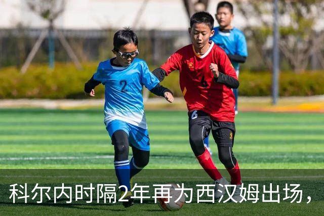 科尔内时隔2年再为西汉姆出场，球迷高唱“我们还以为你死了”