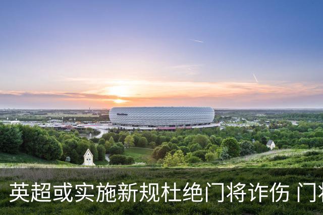 英超或实施新规杜绝门将诈伤 门将治疗需有队友离场1分钟