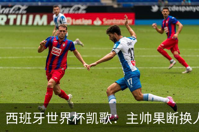西班牙世界杯凯歌：主帅果断换人致胜，两大替补联手撕碎阿根廷防线