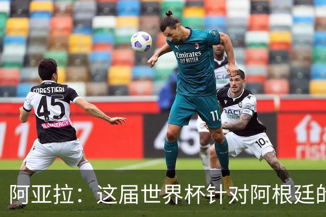 阿亚拉：这届世界杯针对阿根廷的敌意更多了，有时甚至越过界限