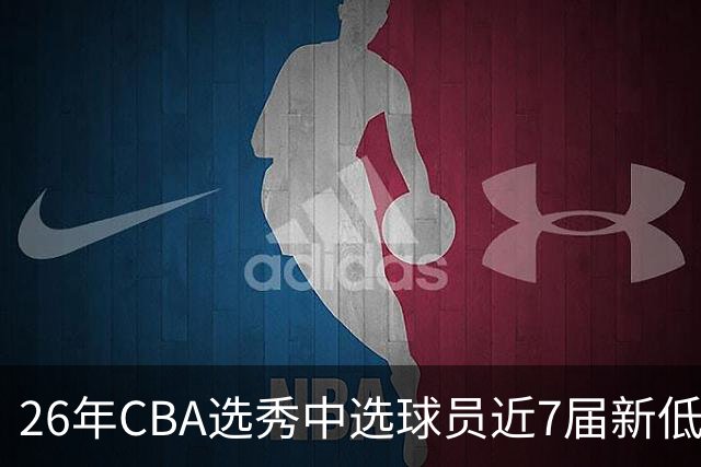 26年CBA选秀中选球员近7届新低：宝岛后卫加冕广州队史第3名状元
