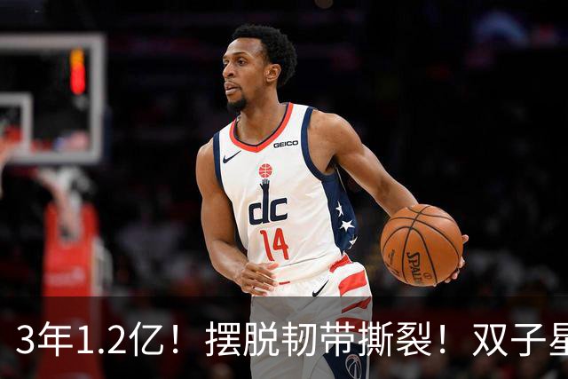3年1.2亿！摆脱韧带撕裂！双子星轰动整个NBA